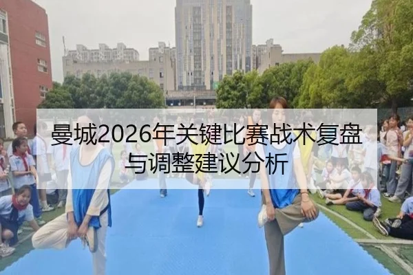 曼城2026年关键比赛战术复盘与调整建议分析