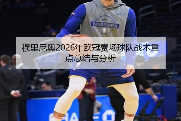 穆里尼奥2026年欧冠赛场球队战术重点总结与分析