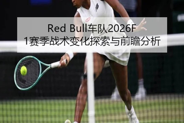 Red Bull车队2026F1赛季战术变化探索与前瞻分析