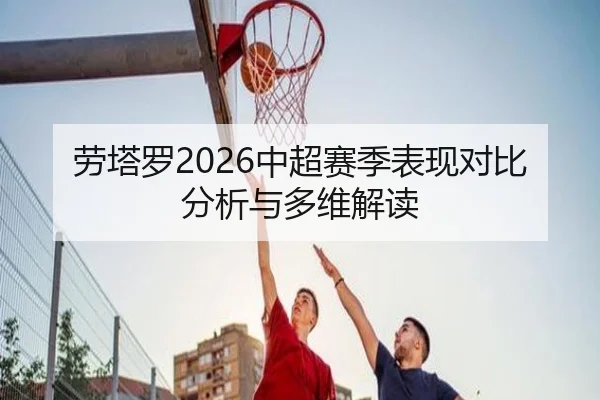 劳塔罗2026中超赛季表现对比分析与多维解读