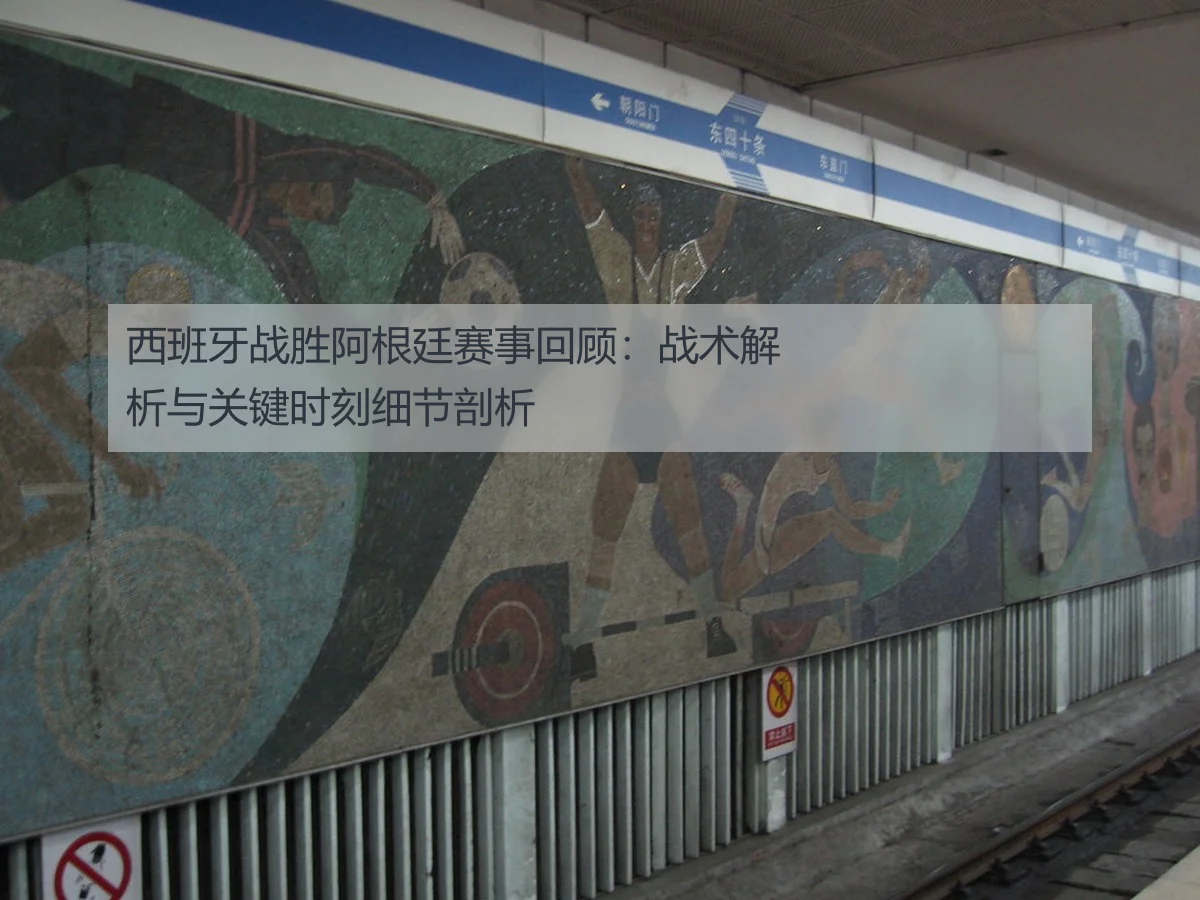 西班牙战胜阿根廷赛事回顾:战术解析与关键时刻细节剖析