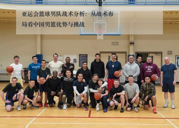 亚运会篮球男队战术分析：从战术布局看中国男篮优势与挑战